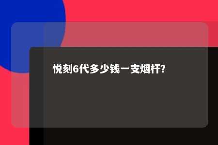 悦刻6代多少钱一支烟杆？ 